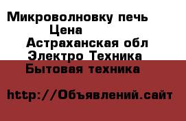 Микроволновку печь LG › Цена ­ 5 500 - Астраханская обл. Электро-Техника » Бытовая техника   